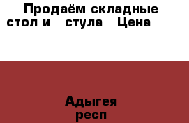 Продаём складные стол и 4 стула › Цена ­ 2 000 - Адыгея респ. Мебель, интерьер » Столы и стулья   . Адыгея респ.